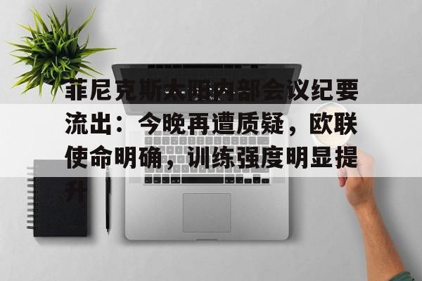 菲尼克斯太阳内部会议纪要流出：今晚再遭质疑，欧联使命明确，训练强度明显提升的简单介绍-Leyu足球直播
