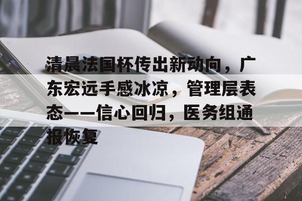 清晨法国杯传出新动向，广东宏远手感冰凉，管理层表态——信心回归，医务组通报恢复的简单介绍-Leyu篮球赛事