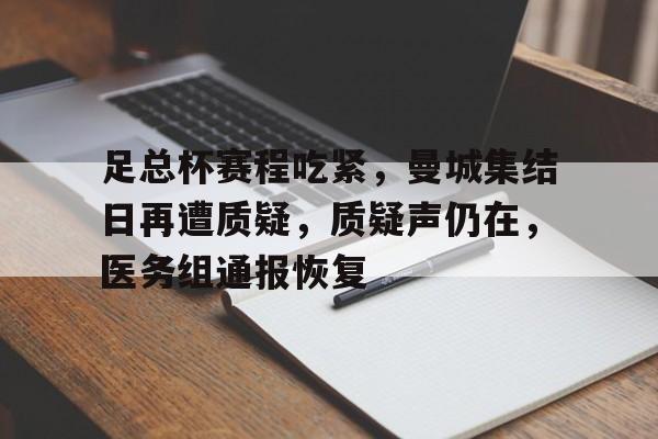 包含足总杯赛程吃紧，曼城集结日再遭质疑，质疑声仍在，医务组通报恢复的词条-Leyu篮球赛事